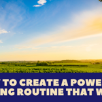 How to Create A Powerful Morning Routine